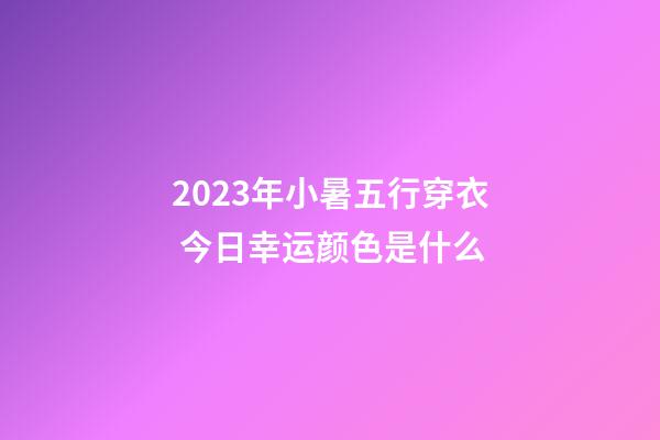 2023年小暑五行穿衣 今日幸运颜色是什么